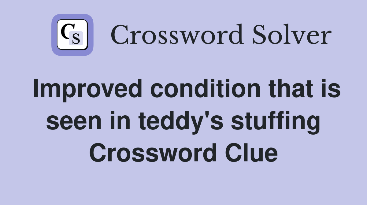 Improved condition that is seen in teddy's stuffing Crossword Clue